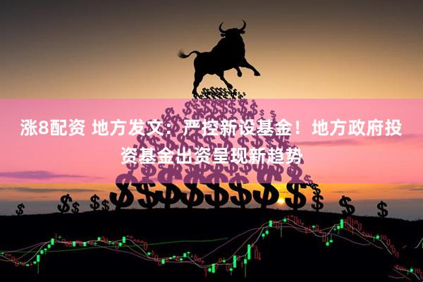 涨8配资 地方发文：严控新设基金！地方政府投资基金出资呈现新趋势