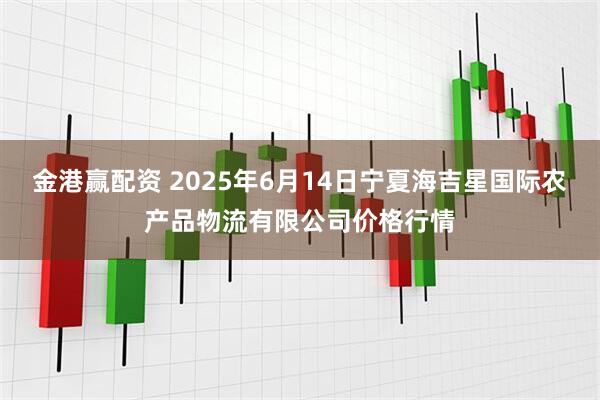 金港赢配资 2025年6月14日宁夏海吉星国际农产品物流有限公司价格行情