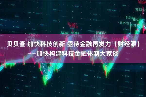 贝贝查 加快科技创新 亟待金融再发力（财经眼）——加快构建科技金融体制大家谈