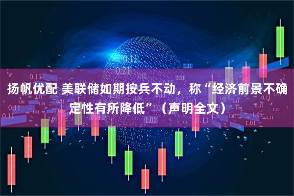 扬帆优配 美联储如期按兵不动，称“经济前景不确定性有所降低”（声明全文）