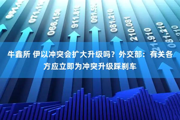 牛鑫所 伊以冲突会扩大升级吗？外交部：有关各方应立即为冲突升级踩刹车