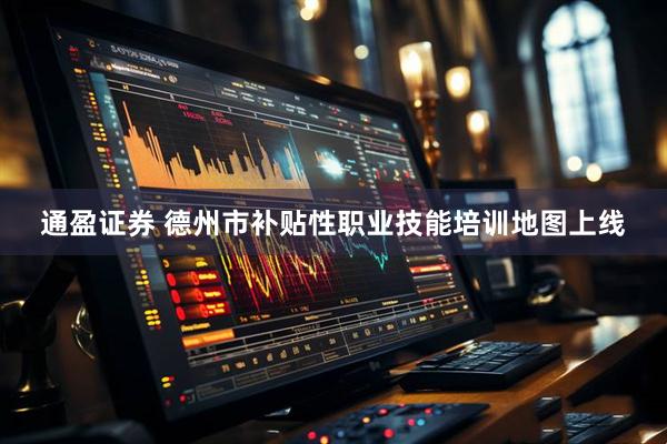 通盈证券 德州市补贴性职业技能培训地图上线