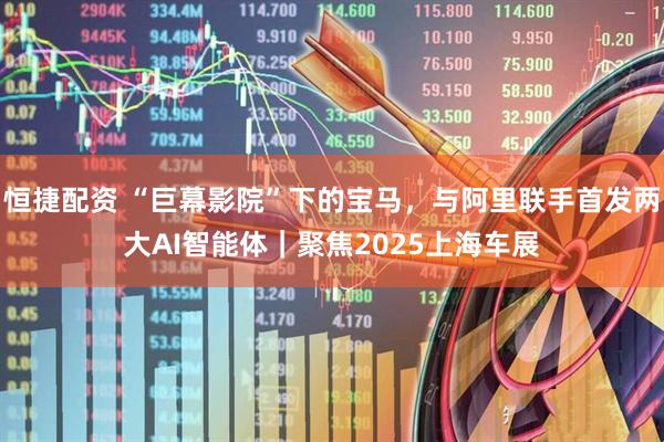 恒捷配资 “巨幕影院”下的宝马，与阿里联手首发两大AI智能体｜聚焦2025上海车展