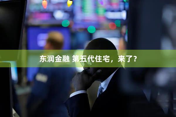 东润金融 第五代住宅，来了？